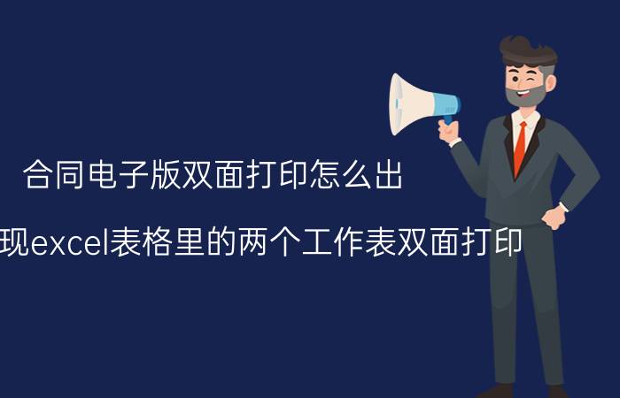 合同电子版双面打印怎么出 如何实现excel表格里的两个工作表双面打印？